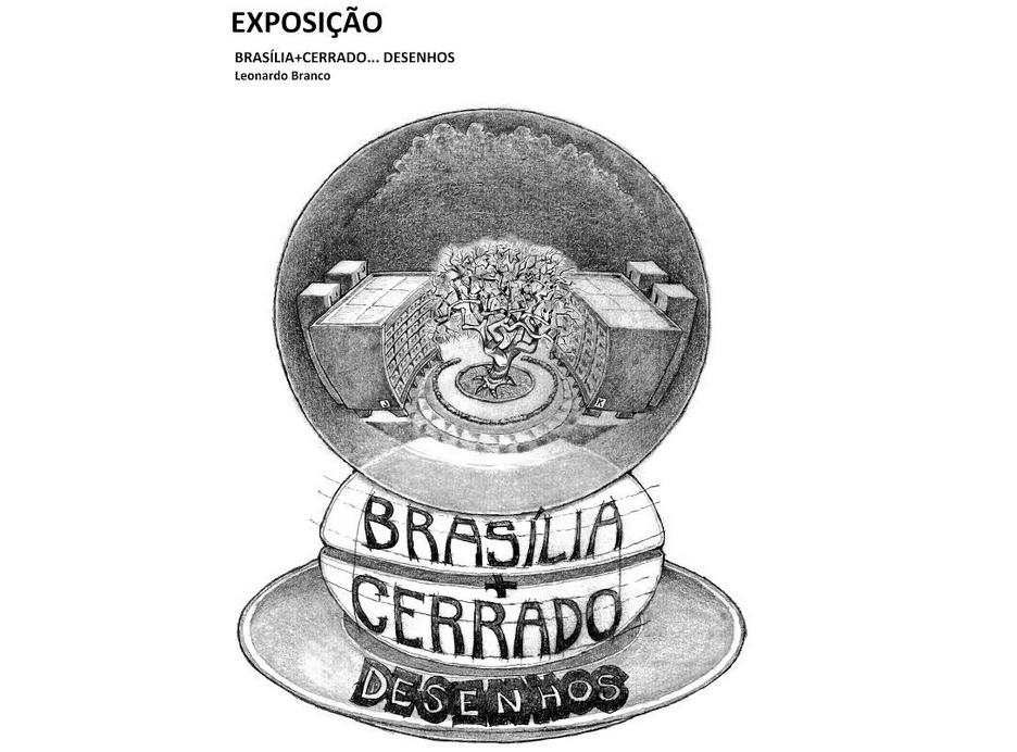 Imagem com fundo branco. Na parte superior, à esquerda, há o texto: "Exposição. Brasília+Cerrado... Desenhos. Leonardo Branco". Abaixo, um desenho. Nele há uma esfera transparente, dentro da qual há uma árvore com galhos retorcidas e sem folhas. A árvores está em uma praça circular. Ao redor, há prédios de seis andares, um à direito e outro à esquerda da praça. Abaixo da esfera transparecente há uma figura oval, sobre a qual está escrito o texto: "Brasília+Cerrado". A esfera e a figura oval estão em cima de um prato. Sobre o prato há o texto: "Desenhos".