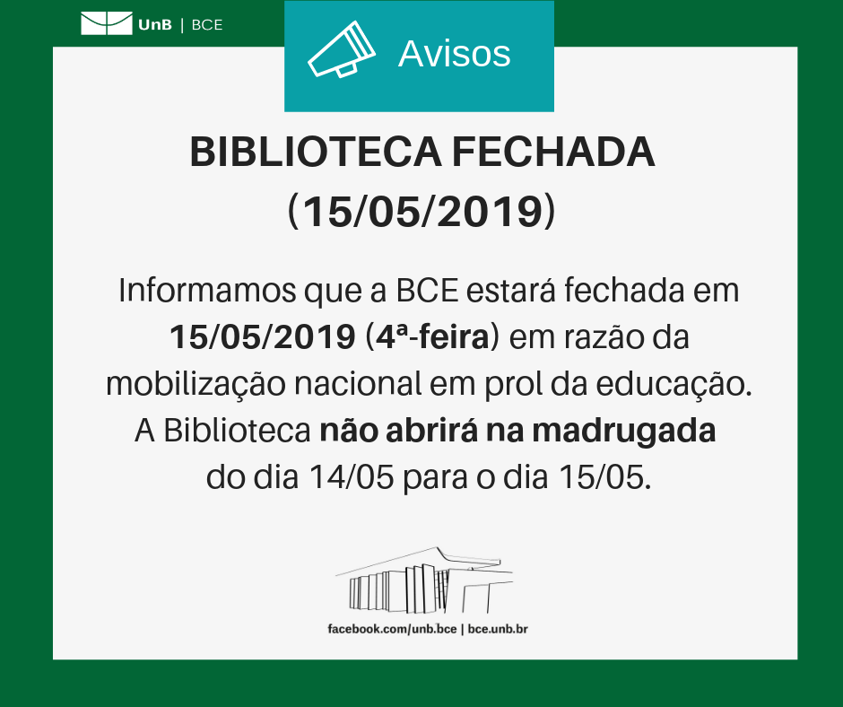 Texto: "BCE fechada (15/05/2019). Informamos que a BCE estará fechada em 15/05/2019 (4ª-feira) em razão da mobilização nacional em prol da educação. A Biblioteca não abrirá na madrugada do dia 14/05 para o dia 15/0". Descrição da imagem: fundo branco com moldura verde, logo da UnB no canto superior esquerdo e imagem da BCE na parte central inferior.