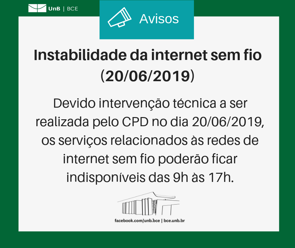 Texto: "Instabilidade da internet sem fio (vinte de junho de 2019). Devido a intervenção técnica a ser realizada pelo CPD no dia 20/06/2019, os serviços relacionados às redes de internet sem fio poderão ficar indisponíveis das 9 horas às 17 horas". Descrição da imagem: fundo branco com moldura verde, logo da UnB no canto superior esquerdo e imagem da BCE na parte central inferior.