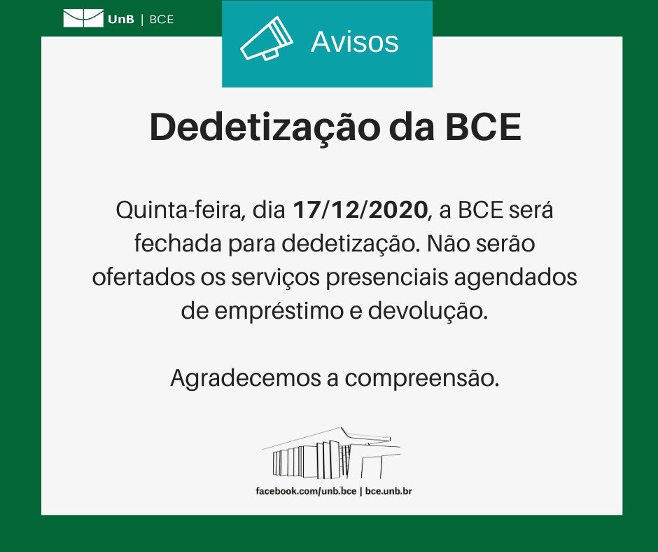 Dedetização da BCE. Quinta-feira, dia 17/12/2020, a BCE será fechada para dedetização. Não serão ofertados os serviços presenciais agendados de empréstimo e devolução. Agradecemos a compreensão.