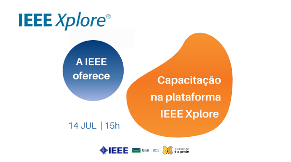Texto: "IEEE Xplore. A IEEE oferece: Capacitação na plataforma IEEE Xplore. Catorze de julho, às 15h00". Descrição da imagem: os textos estão sobre figuras geométricas na cor azul e na cor laranja. Na parte inferior, há logomarca da IEEE [lê-se: i três e], seguida da logomarca da UnB/BCE e da logomarca da campanha de retomada da UnB, formada por uma borboleta com a asa da esquerda amarela e a asa da direita na cor laranja e o slogan "A UnB quem faz é a gente".